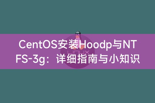 CentOS安装Hoodp与NTFS-3g: 完整指南和实用信息分享