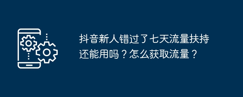 抖音新人错过了七天流量扶持还能用吗？怎么获取流量？