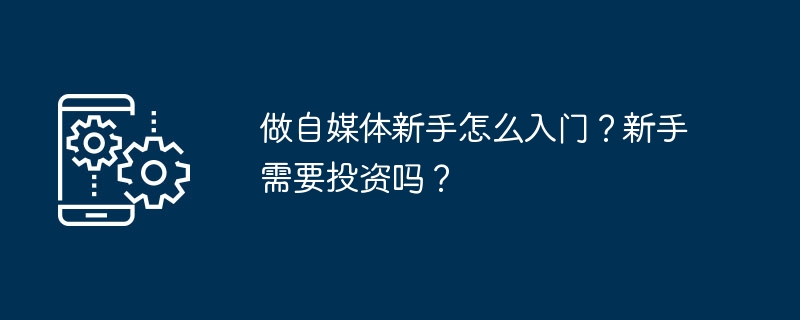 做自媒体新手怎么入门？新手需要投资吗？