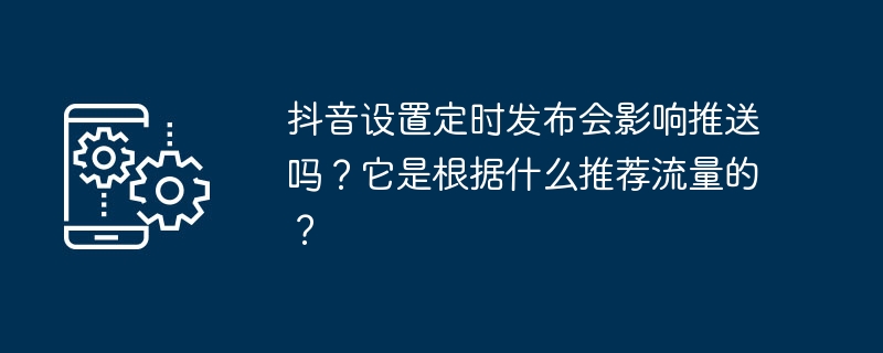 抖音设置定时发布会影响推送吗？它是根据什么推荐流量的？