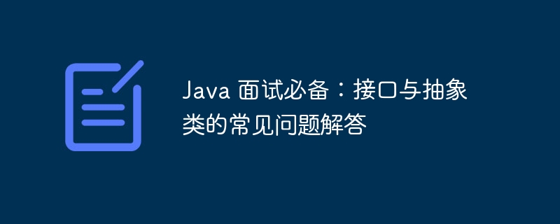 Java 面试必备：接口与抽象类的常见问题解答