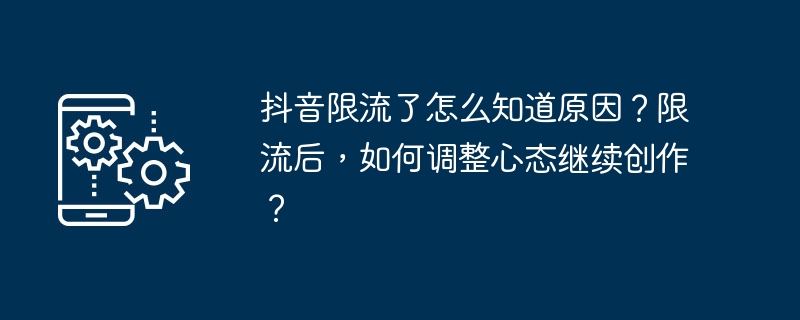 抖音限流了怎么知道原因？限流后，如何调整心态继续创作？