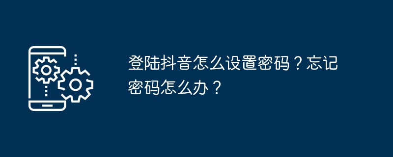 登陆抖音怎么设置密码？忘记密码怎么办？