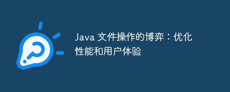 Java 文件操作的博弈：优化性能和用户体验