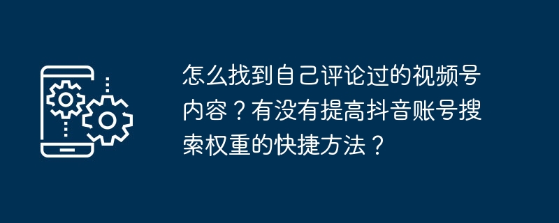 怎么找到自己评论过的视频号内容？有没有提高抖音账号搜索权重的快捷方法？