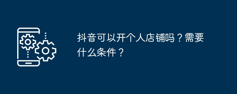 抖音可以开个人店铺吗？需要什么条件？