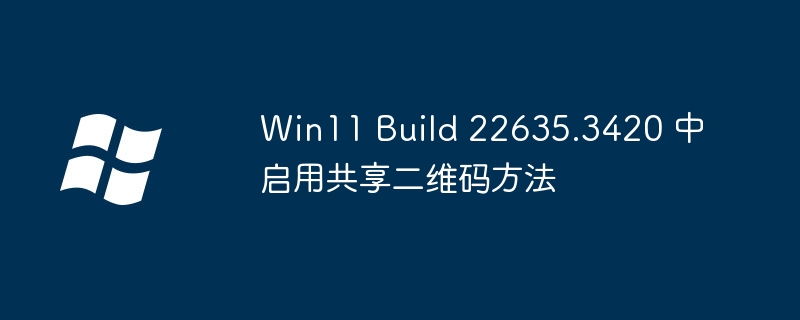 Win11 Build 22635.3420 中启用共享二维码方法