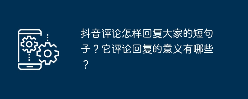 抖音评论怎样回复大家的短句子？它评论回复的意义有哪些？