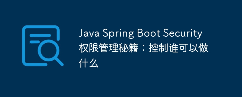 Java Spring Boot Security权限管理秘籍：控制谁可以做什么