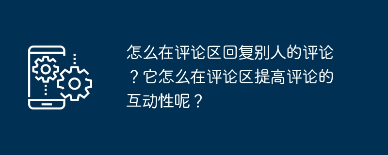 怎么在评论区回复别人的评论？它怎么在评论区提高评论的互动性呢？