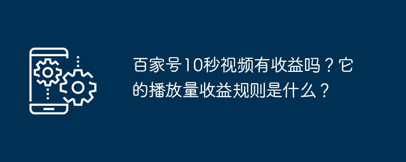 百家号10秒视频有收益吗？它的播放量收益规则是什么？