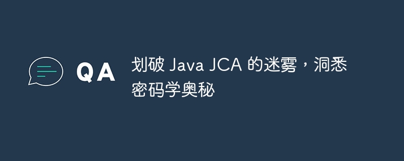 划破 Java JCA 的迷雾，洞悉密码学奥秘