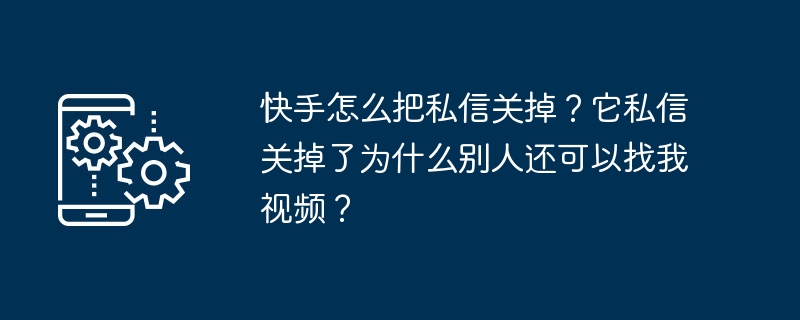 快手怎么把私信关掉？它私信关掉了为什么别人还可以找我视频？