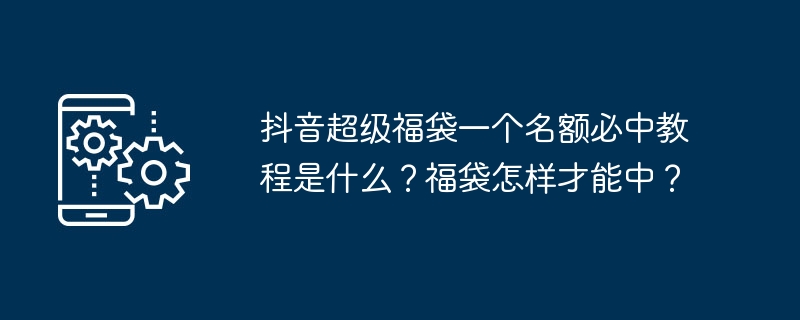 抖音超级福袋一个名额必中教程是什么？福袋怎样才能中？