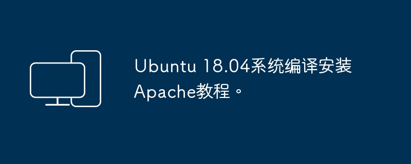 Ubuntu 18.04系统编译安装Apache教程。