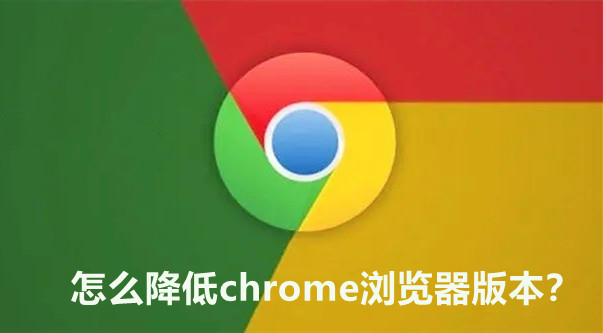 怎么降低chrome浏览器版本？chrome回到之前版本的操作方法