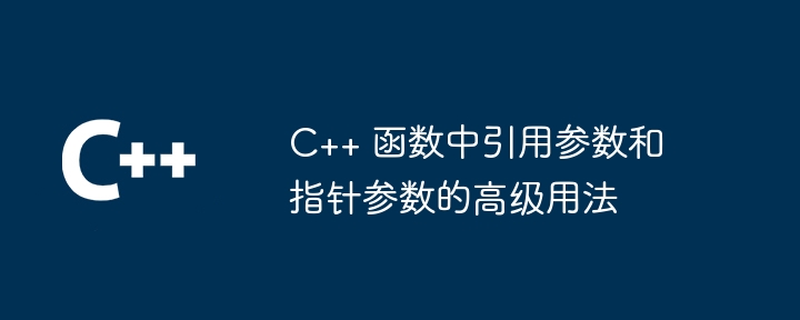 C++ 函数中引用参数和指针参数的高级用法