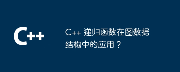 C++ 递归函数在图数据结构中的应用？