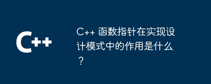 C++ 函数指针在实现设计模式中的作用是什么？