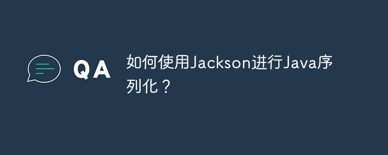 如何使用Jackson进行Java序列化？