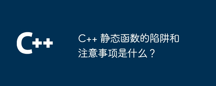 C++ 静态函数的陷阱和注意事项是什么？