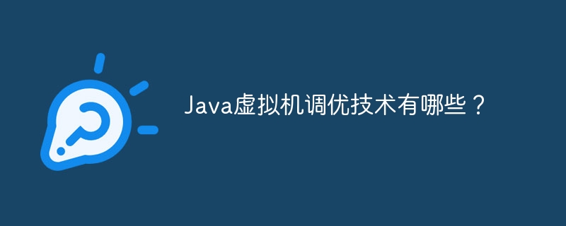 Java虚拟机调优技术有哪些？