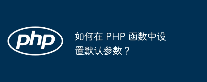 如何在 PHP 函数中设置默认参数？