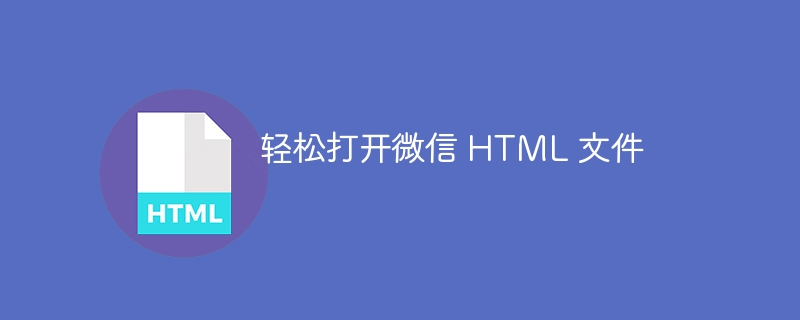 轻松打开微信 HTML 文件