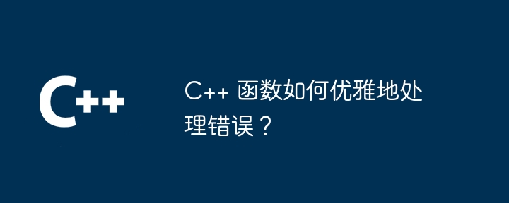 C++ 函数如何优雅地处理错误？