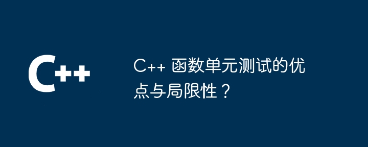 C++ 函数单元测试的优点与局限性？