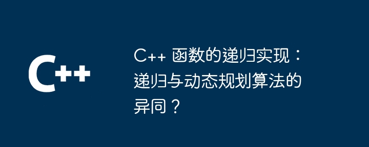 C++ 函数的递归实现：递归与动态规划算法的异同？