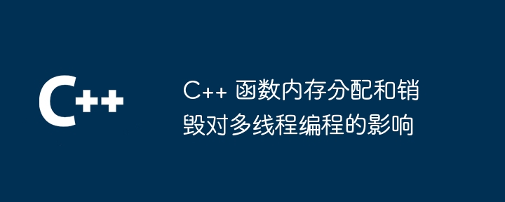 C++ 函数内存分配和销毁对多线程编程的影响