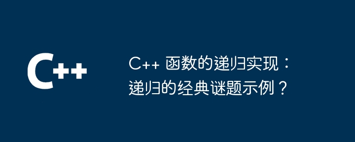 C++ 函数的递归实现：递归的经典谜题示例？