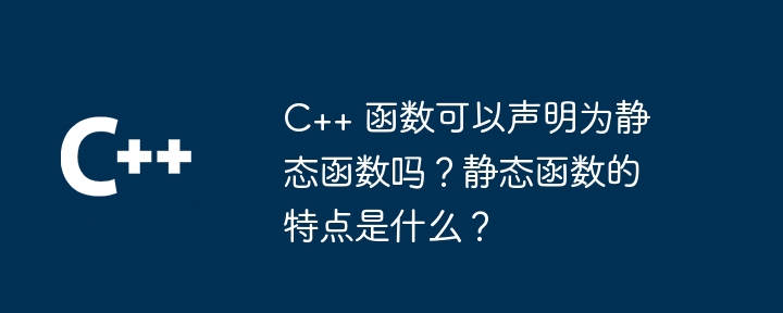 C++ 函数可以声明为静态函数吗？静态函数的特点是什么？