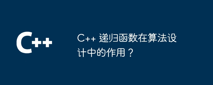 C++ 递归函数在算法设计中的作用？