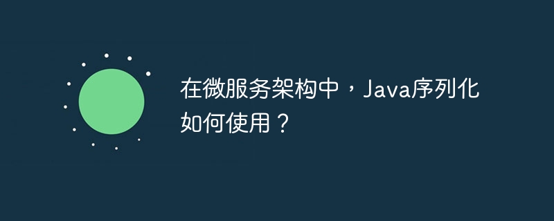 在微服务架构中，Java序列化如何使用？