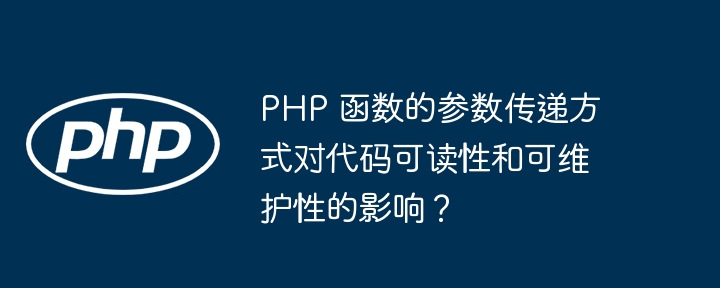 PHP 函数的参数传递方式对代码可读性和可维护性的影响？