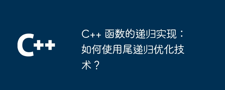 C++ 函数的递归实现：如何使用尾递归优化技术？