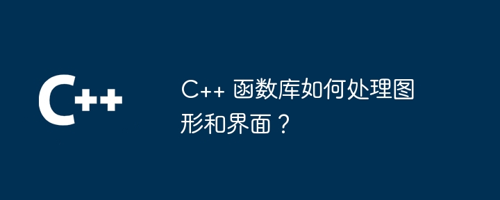 C++ 函数库如何处理图形和界面？