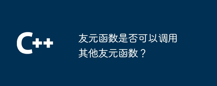 友元函数是否可以调用其他友元函数？