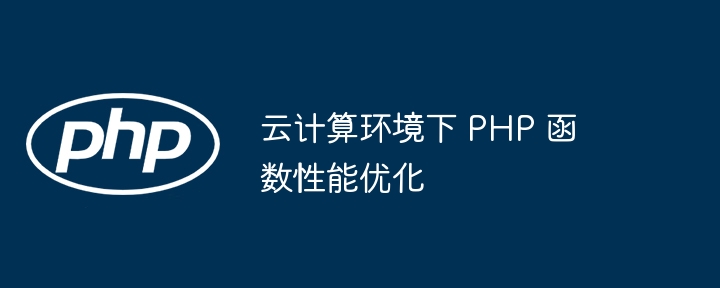 云计算环境下 PHP 函数性能优化