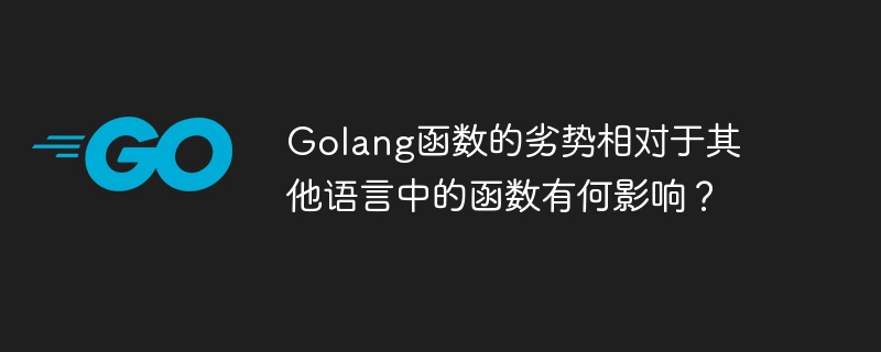 Golang函数的劣势相对于其他语言中的函数有何影响？