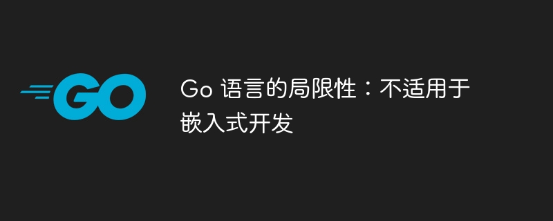 Go 语言的局限性：不适用于嵌入式开发