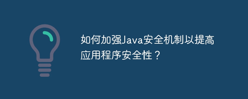 如何加强Java安全机制以提高应用程序安全性？