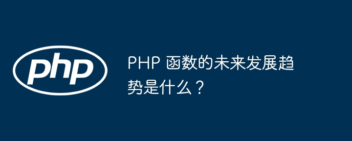 PHP 函数的未来发展趋势是什么？