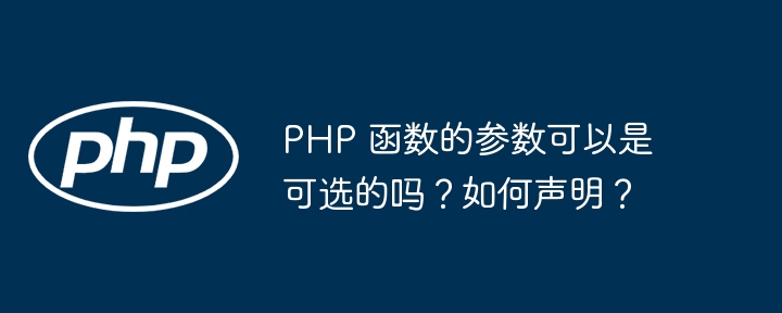 PHP 函数的参数可以是可选的吗？如何声明？