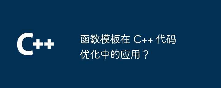 函数模板在 C++ 代码优化中的应用？