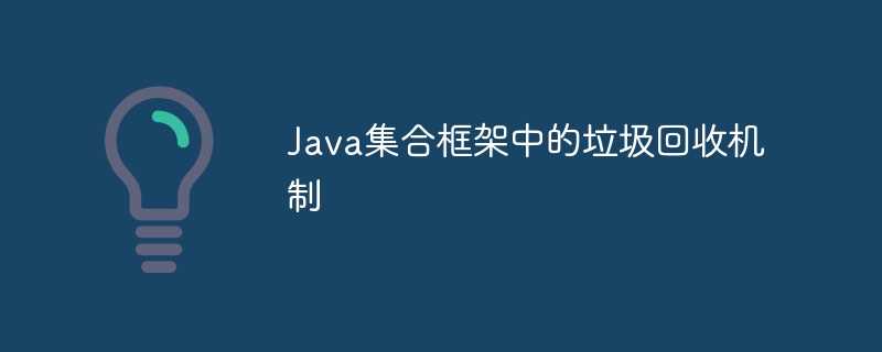 Java集合框架中的垃圾回收机制