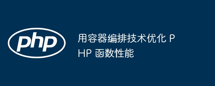 用容器编排技术优化 PHP 函数性能