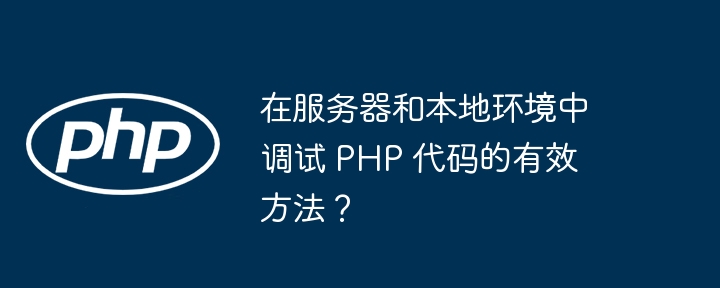 在服务器和本地环境中调试 PHP 代码的有效方法？